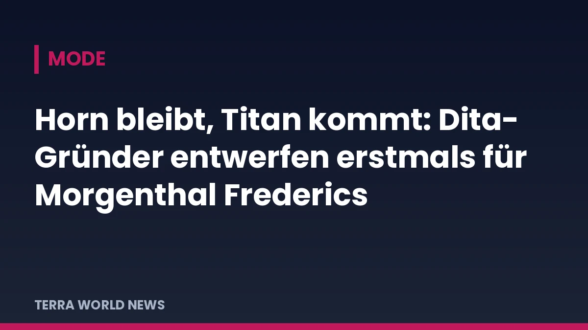 Титулна графика на TERRA WORLD NEWS: Рогът остава, идва титанът: основателите на Dita проектират за Morgenthal Frederics