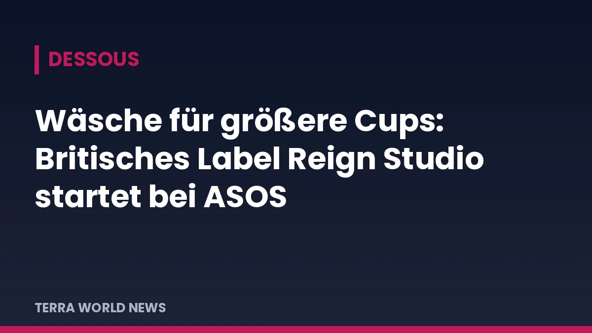 Титулна графика на TERRA WORLD NEWS: Бельо за по-големи чашки: британската марка Reign Studio стартира в ASOS