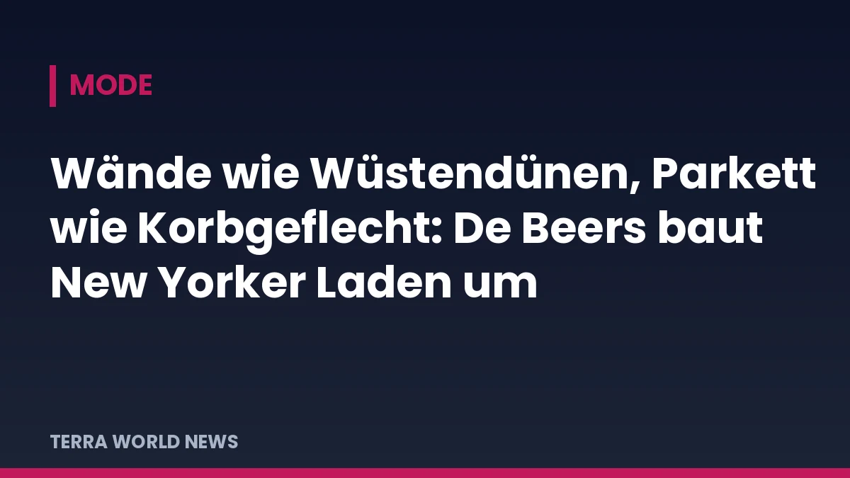 Titelgrafik TERRA WORLD NEWS: Wände wie Wüstendünen, Parkett wie Korbgeflecht: De Beers baut New Yorker Laden um